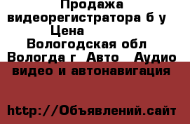 Продажа видеорегистратора б/у › Цена ­ 2 800 - Вологодская обл., Вологда г. Авто » Аудио, видео и автонавигация   